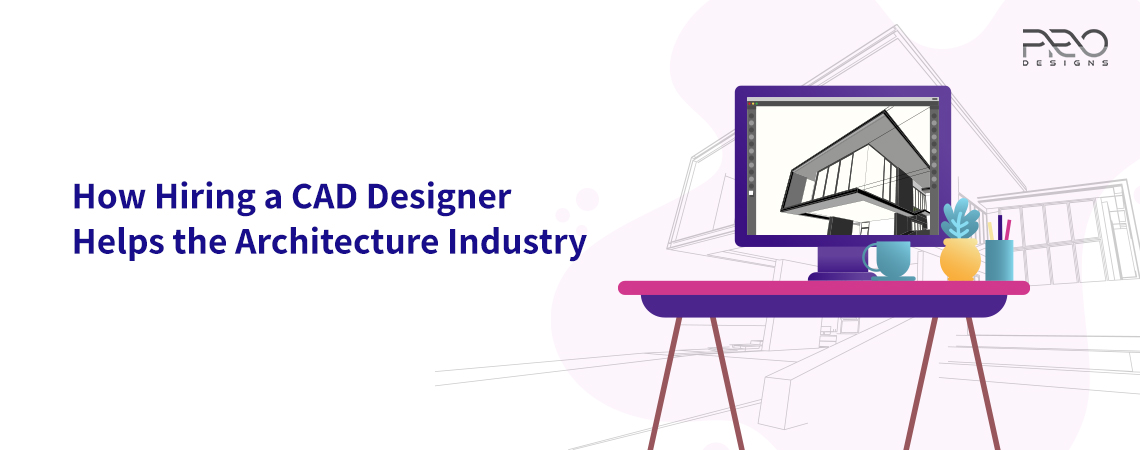 How Hiring a CAD Designer Helps the Architecture Industry